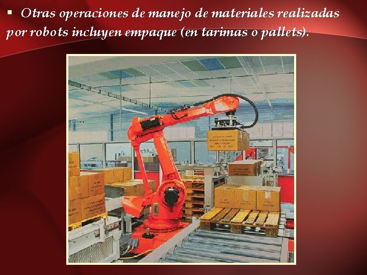 § Otras operaciones de manejo de materiales realizadas por robots incluyen empaque (en tarimas