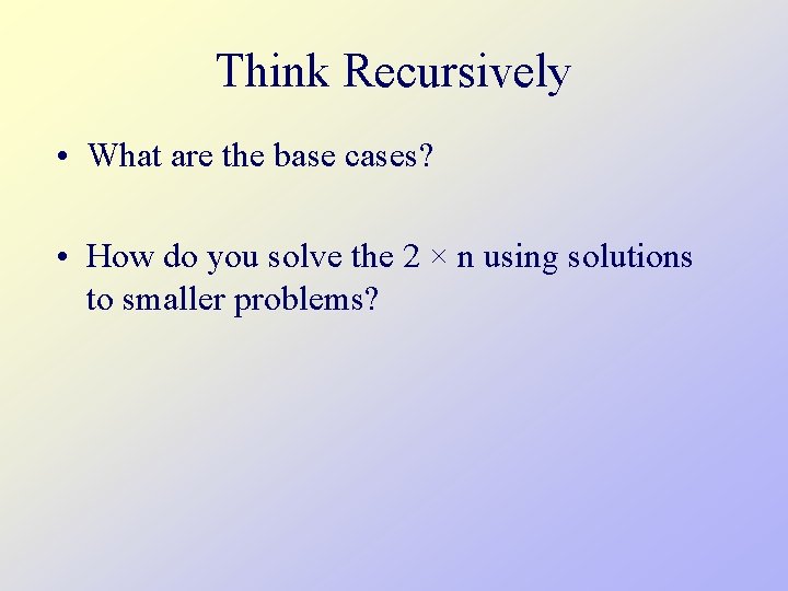 Think Recursively • What are the base cases? • How do you solve the