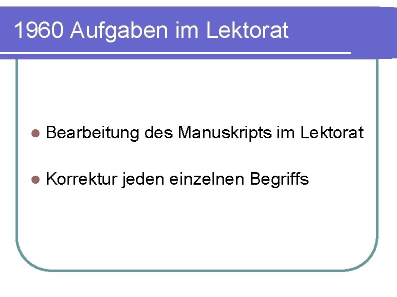 1960 Aufgaben im Lektorat l Bearbeitung l Korrektur des Manuskripts im Lektorat jeden einzelnen