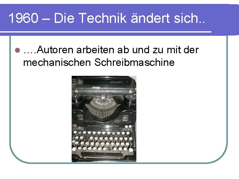 1960 – Die Technik ändert sich. . l …. Autoren arbeiten ab und zu