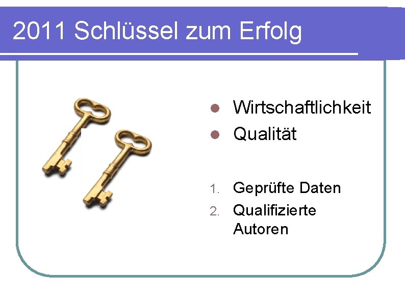 2011 Schlüssel zum Erfolg Wirtschaftlichkeit l Qualität l Geprüfte Daten 2. Qualifizierte Autoren 1.