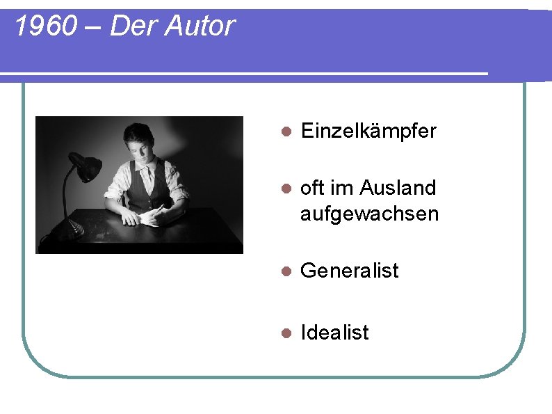 1960 – Der Autor l Einzelkämpfer l oft im Ausland aufgewachsen l Generalist l