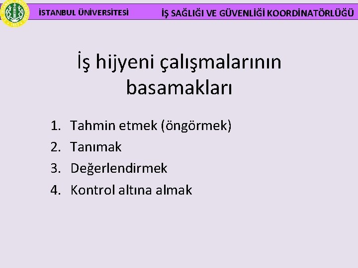 İSTANBUL ÜNİVERSİTESİ İŞ SAĞLIĞI VE GÜVENLİĞİ KOORDİNATÖRLÜĞÜ İş hijyeni çalışmalarının basamakları 1. 2. 3.