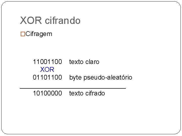 XOR cifrando �Cifragem 1100 texto claro XOR 01101100 byte pseudo-aleatório _______________ 10100000 texto cifrado
