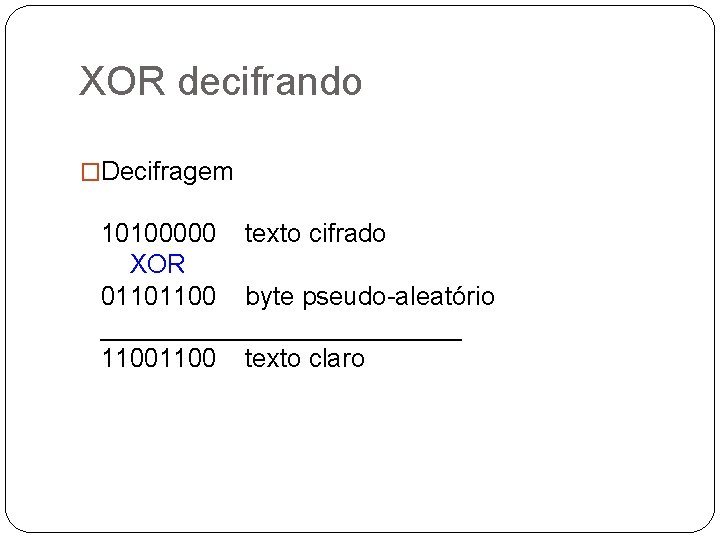 XOR decifrando �Decifragem 10100000 texto cifrado XOR 01101100 byte pseudo-aleatório _____________ 1100 texto claro