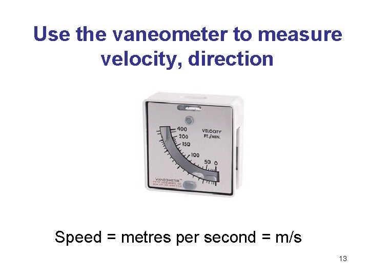 Use the vaneometer to measure velocity, direction Speed = metres per second = m/s