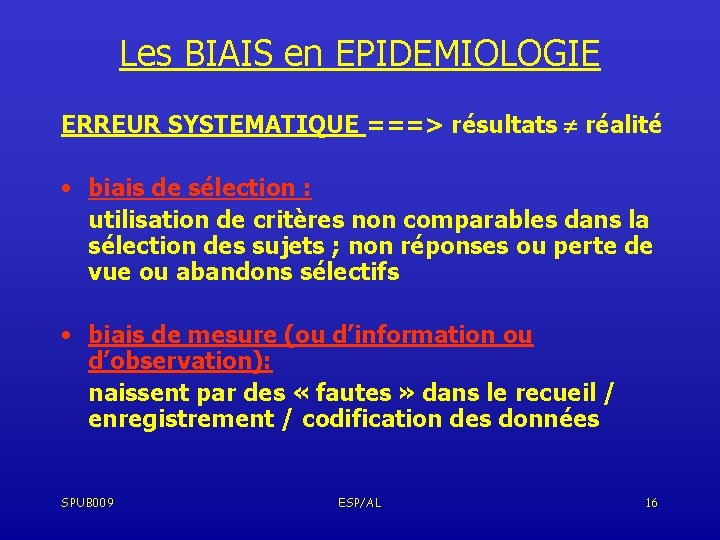 Les BIAIS en EPIDEMIOLOGIE ERREUR SYSTEMATIQUE ===> résultats réalité • biais de sélection :