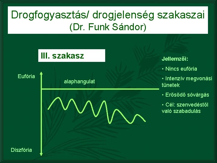 Drogfogyasztás/ drogjelenség szakaszai (Dr. Funk Sándor) III. szakasz Jellemzői: • Nincs eufória Eufória alaphangulat