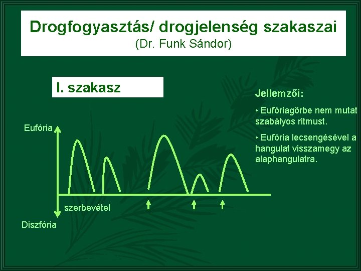 Drogfogyasztás/ drogjelenség szakaszai (Dr. Funk Sándor) I. szakasz • Eufóriagörbe nem mutat szabályos ritmust.