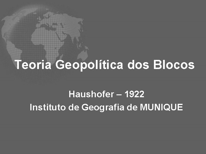 Teoria Geopolítica dos Blocos Haushofer – 1922 Instituto de Geografia de MUNIQUE 