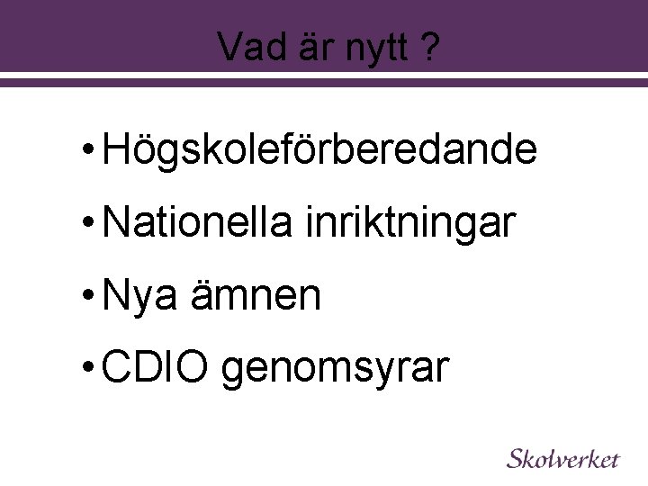 Vad är nytt ? • Högskoleförberedande • Nationella inriktningar • Nya ämnen • CDIO