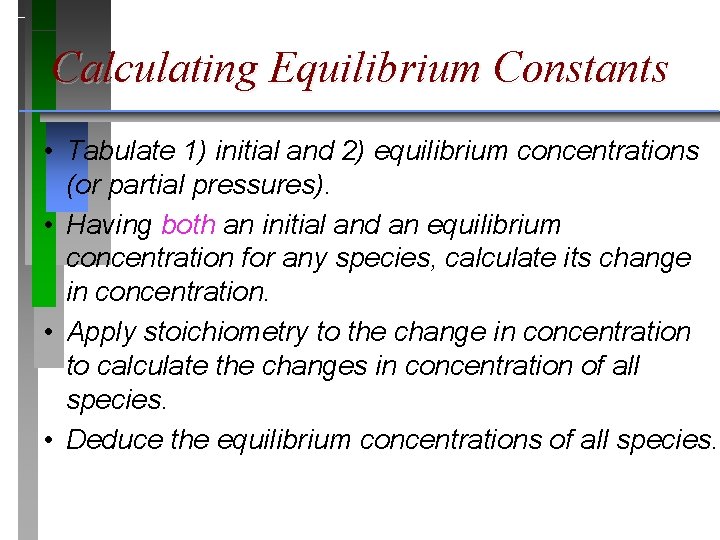 Calculating Equilibrium Constants • Tabulate 1) initial and 2) equilibrium concentrations (or partial pressures).