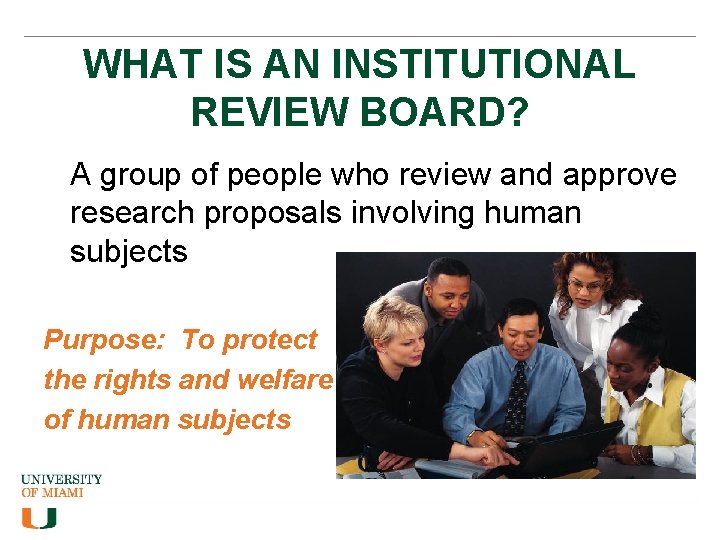 WHAT IS AN INSTITUTIONAL REVIEW BOARD? A group of people who review and approve