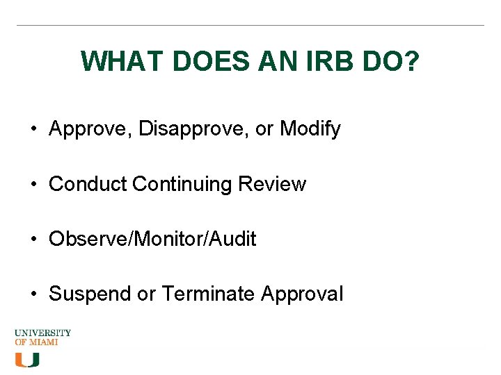 WHAT DOES AN IRB DO? • Approve, Disapprove, or Modify • Conduct Continuing Review