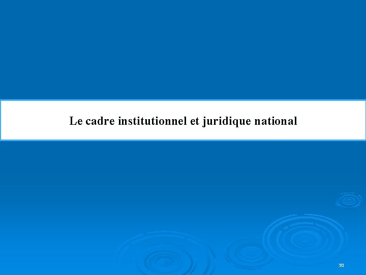 Le cadre institutionnel et juridique national 30 