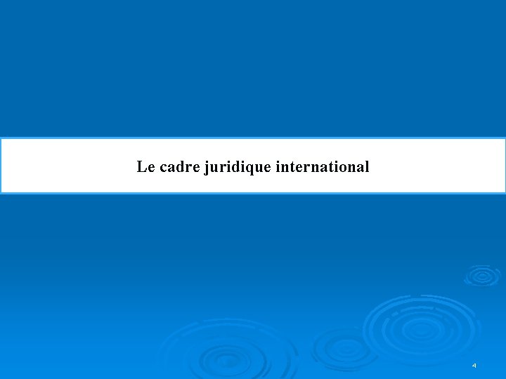 Le cadre juridique international 4 