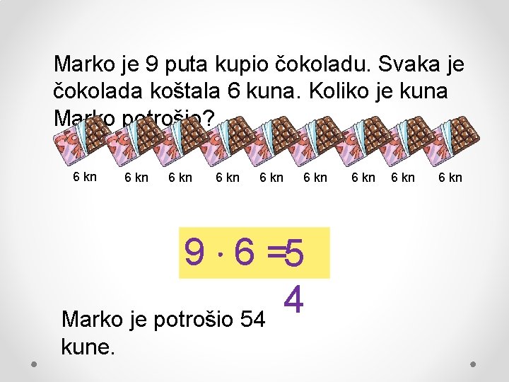 Marko je 9 puta kupio čokoladu. Svaka je čokolada koštala 6 kuna. Koliko je