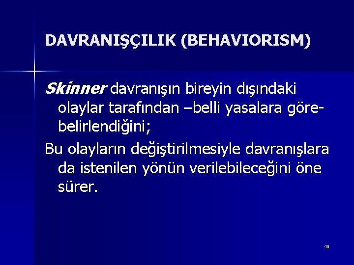 DAVRANIŞÇILIK (BEHAVIORISM) Skinner davranışın bireyin dışındaki olaylar tarafından –belli yasalara görebelirlendiğini; Bu olayların değiştirilmesiyle