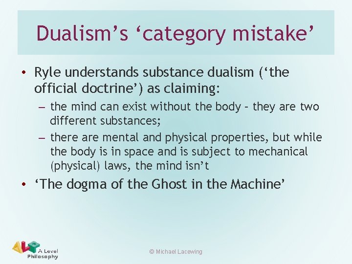 Dualism’s ‘category mistake’ • Ryle understands substance dualism (‘the official doctrine’) as claiming: –