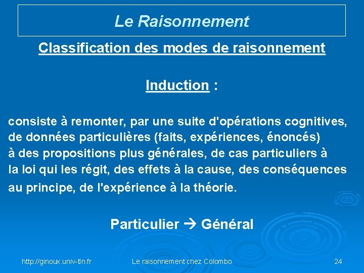 Le Raisonnement Classification des modes de raisonnement Induction : consiste à remonter, par une