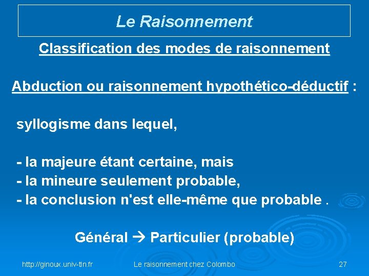 Le Raisonnement Classification des modes de raisonnement Abduction ou raisonnement hypothético-déductif : syllogisme dans