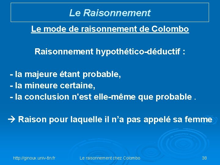Le Raisonnement Le mode de raisonnement de Colombo Raisonnement hypothético-déductif : - la majeure