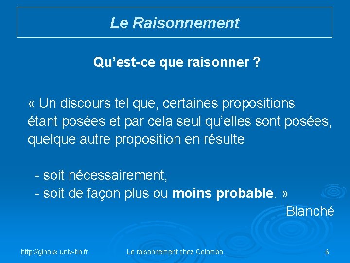 Le Raisonnement Qu’est-ce que raisonner ? « Un discours tel que, certaines propositions étant