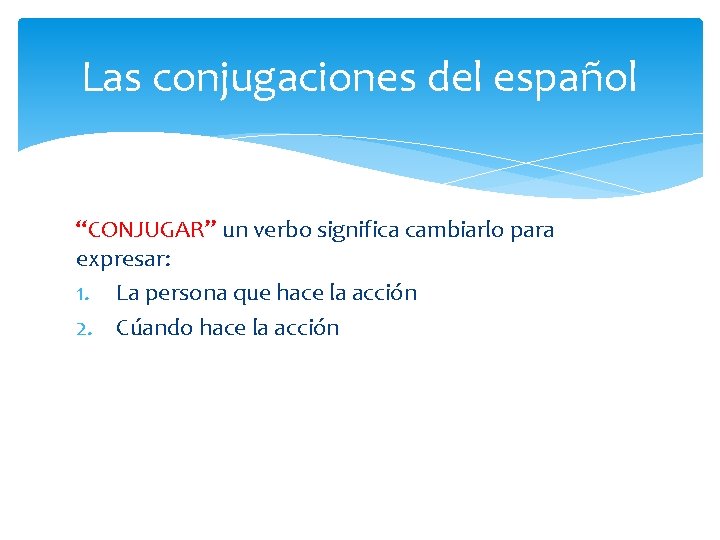 Las conjugaciones del español “CONJUGAR” un verbo significa cambiarlo para expresar: 1. La persona