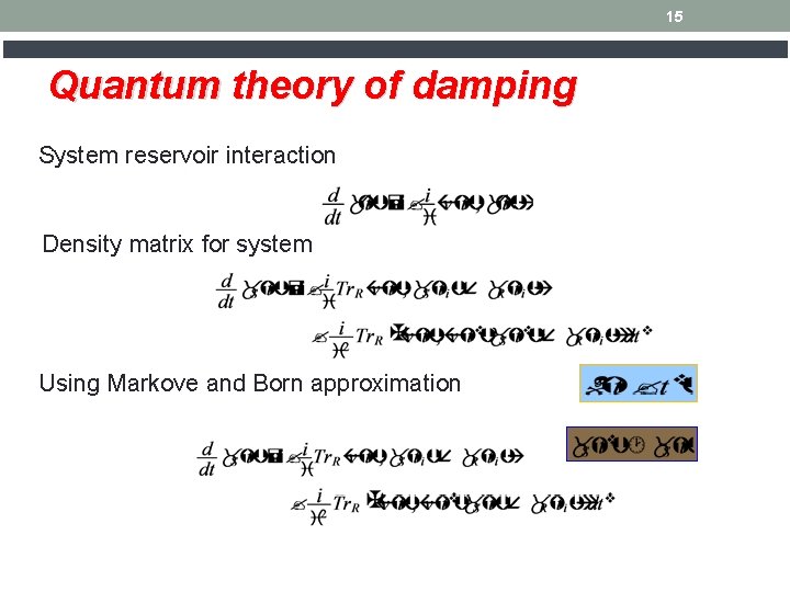 15 Quantum theory of damping System reservoir interaction Density matrix for system Using Markove