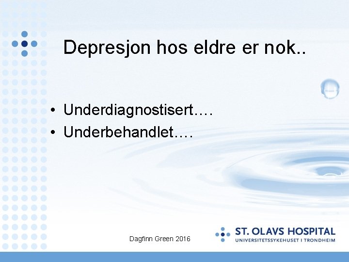 Depresjon hos eldre er nok. . • Underdiagnostisert…. • Underbehandlet…. Dagfinn Green 2016 