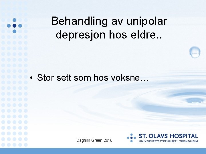 Behandling av unipolar depresjon hos eldre. . • Stor sett som hos voksne… Dagfinn