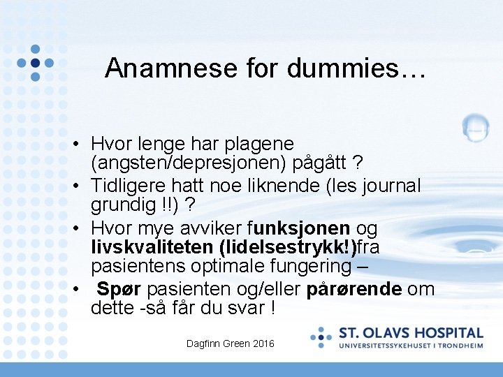 Anamnese for dummies… • Hvor lenge har plagene (angsten/depresjonen) pågått ? • Tidligere hatt