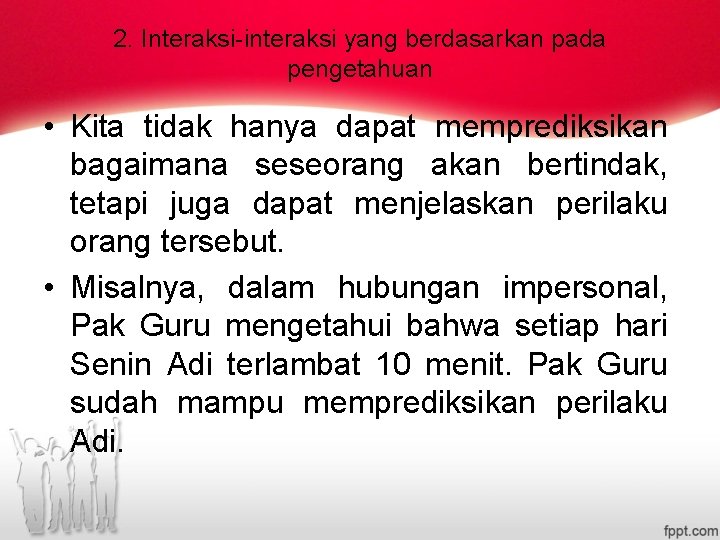  2. Interaksi-interaksi yang berdasarkan pada pengetahuan • Kita tidak hanya dapat memprediksikan bagaimana