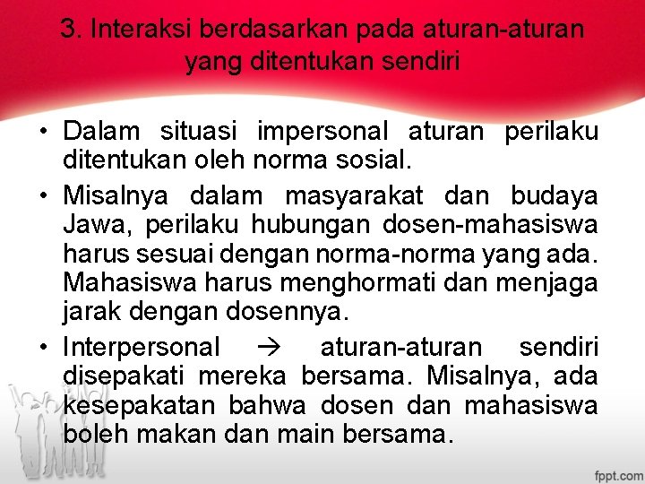 3. Interaksi berdasarkan pada aturan-aturan yang ditentukan sendiri • Dalam situasi impersonal aturan perilaku 3. Interaksi berdasarkan pada aturan-aturan yang ditentukan sendiri • Dalam situasi impersonal aturan perilaku