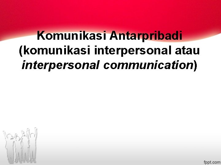 Komunikasi Antarpribadi (komunikasi interpersonal atau interpersonal communication) 