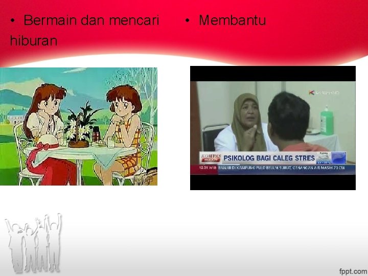 • Bermain dan mencari hiburan • Membantu • Bermain dan mencari hiburan • Membantu