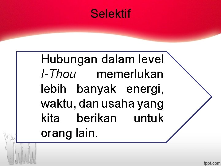 Selektif Hubungan dalam level I-Thou memerlukan lebih banyak energi, waktu, dan usaha yang kita Selektif Hubungan dalam level I-Thou memerlukan lebih banyak energi, waktu, dan usaha yang kita