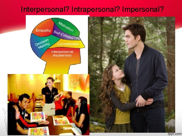 Interpersonal? Intrapersonal? Impersonal? Interpersonal? Intrapersonal? Impersonal?