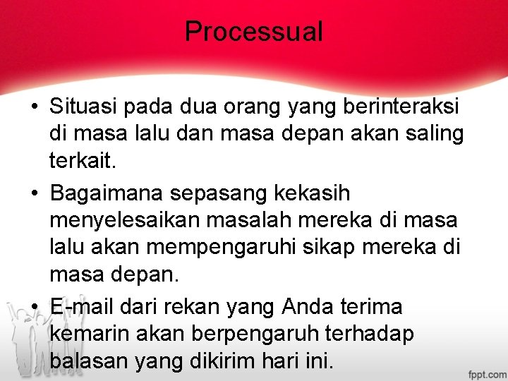 Processual • Situasi pada dua orang yang berinteraksi di masa lalu dan masa depan Processual • Situasi pada dua orang yang berinteraksi di masa lalu dan masa depan
