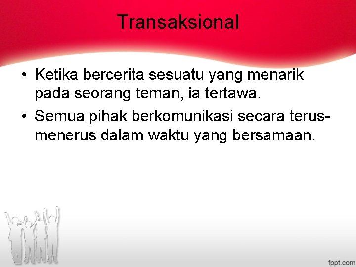 Transaksional • Ketika bercerita sesuatu yang menarik pada seorang teman, ia tertawa. • Semua