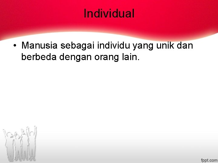 Individual • Manusia sebagai individu yang unik dan berbeda dengan orang lain. 