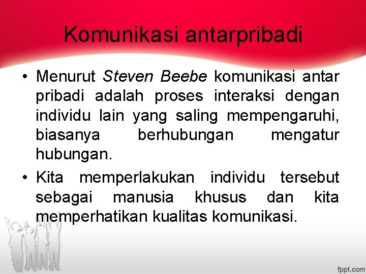 Komunikasi antarpribadi • Menurut Steven Beebe komunikasi antar pribadi adalah proses interaksi dengan individu