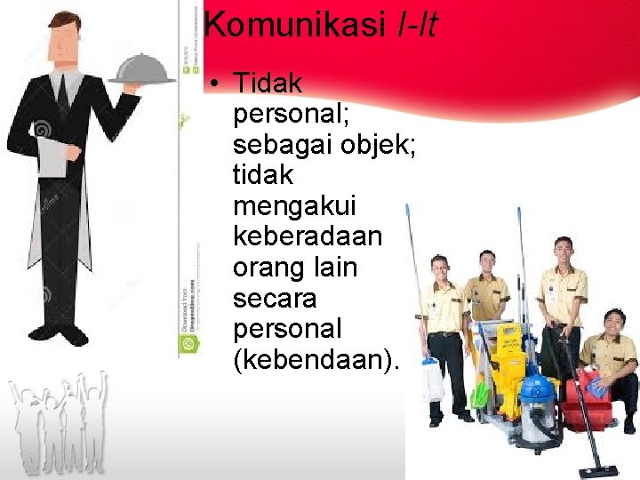 Komunikasi I-It • Tidak personal; sebagai objek; tidak mengakui keberadaan orang lain secara personal