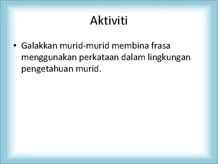 Aktiviti • Galakkan murid-murid membina frasa menggunakan perkataan dalam lingkungan pengetahuan murid. 