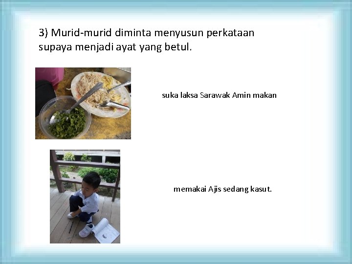 3) Murid-murid diminta menyusun perkataan supaya menjadi ayat yang betul. suka laksa Sarawak Amin