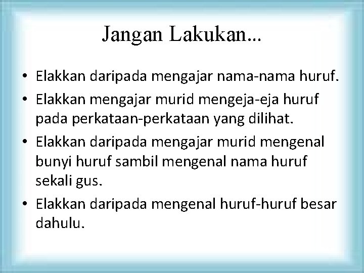 Jangan Lakukan… • Elakkan daripada mengajar nama-nama huruf. • Elakkan mengajar murid mengeja-eja huruf