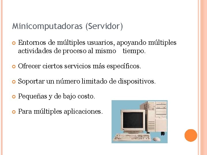 Minicomputadoras (Servidor) Entornos de múltiples usuarios, apoyando múltiples actividades de proceso al mismo tiempo.