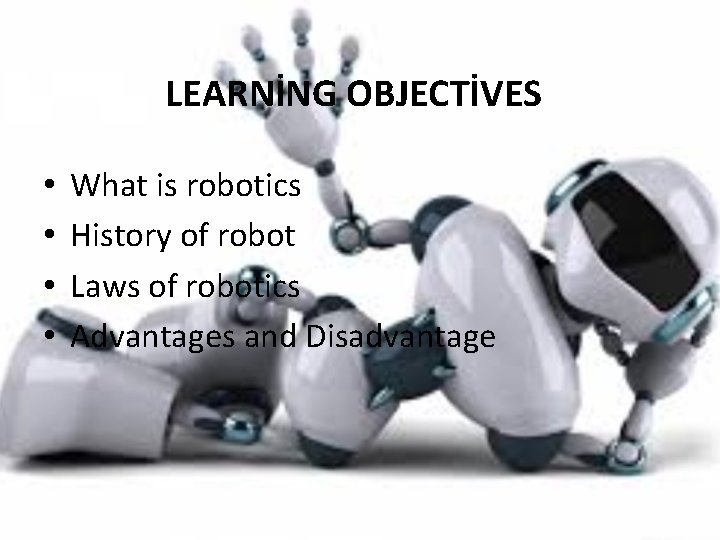 LEARNİNG OBJECTİVES • • What is robotics History of robot Laws of robotics Advantages