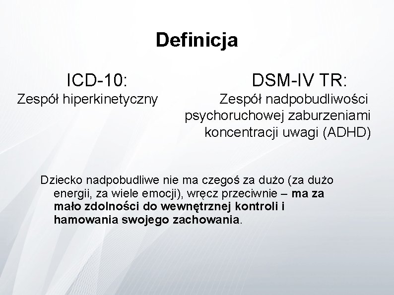 Definicja ICD-10: Zespół hiperkinetyczny DSM-IV TR: Zespół nadpobudliwości psychoruchowej zaburzeniami koncentracji uwagi (ADHD) Dziecko