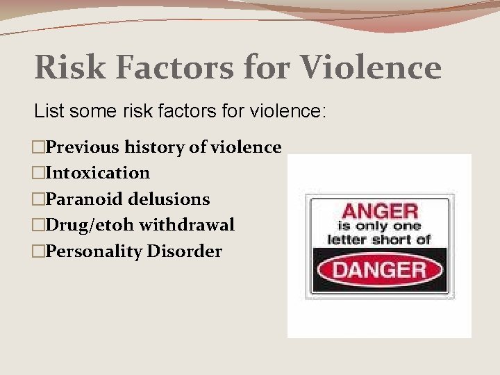 Risk Factors for Violence List some risk factors for violence: �Previous history of violence